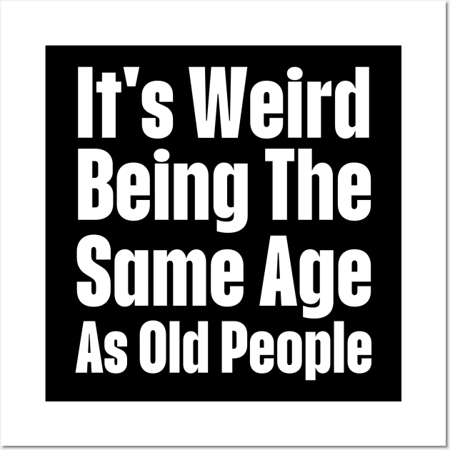 It's Weird Being The Same Age As Old People-Getting Older Wall Art by HobbyAndArt